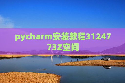 pycharm安装教程3124773Z空间